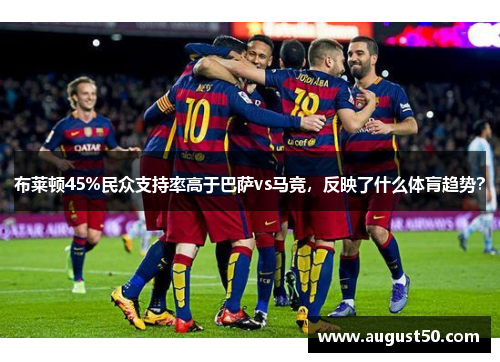 布莱顿45%民众支持率高于巴萨vs马竞，反映了什么体肓趋势？