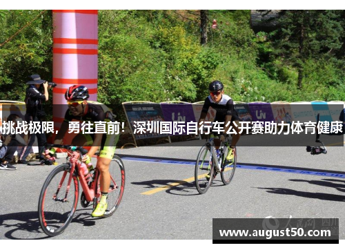 挑战极限，勇往直前！深圳国际自行车公开赛助力体育健康
